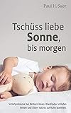 Tschüss liebe Sonne, bis morgen: Schlafprobleme bei Kindern lösen. Wie Kinder schlafen lernen und Eltern nachts zur Ruhe k