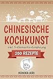 Chinesische Kochkunst: Chinesisch kochen für Anfänger. 200 Rezepte für eine bewusste Ernährung in der asiatischen Küche mit und ohne WOK - inklusive Ratgeber zur 5-Elemente-Ernährung