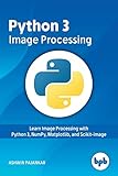 Python 3 Image Processing: Learn Image Processing with Python 3, NumPy, Matplotlib, and Scikit-imag