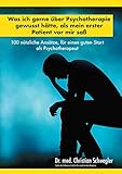 Was ich gerne über Psychotherapie gewusst hätte, als mein erster Patient vor mir saß: 100 nützliche Ansätze, für einen guten Start als Psychotherap