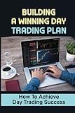 Building A Winning Day Trading Plan: How To Achieve Day Trading Success: Good Skills For A Day T