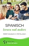 Spanisch lernen mal anders - 3000 Vokabeln in 30 Stunden: Systematisches Merken von 3000 spanischen Vokabeln mit einzigartigen Gedächtnistechniken für Anfänger, Wiedereinsteiger und Fortg