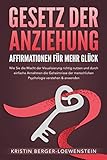 GESETZ DER ANZIEHUNG - Affirmationen für mehr Glück: Wie Sie die Macht der Visualisierung richtig nutzen und durch einfache Annahmen die Geheimnisse der menschlichen Psychologie verstehen & anw
