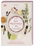 Die kleine Duft-Manufaktur: Mit natürlichen Zutaten & ätherischen Ölen. 60 Rezepturen für Parfums, Raumdüfte, Potp