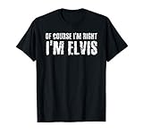 OF COURSE I'M RIGHT I'M ELVIS Funny Personalized Name Gift T-S