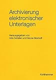 Archivierung elektronischer Unterlagen (Werkhefte der Staatlichen Archivverwaltung Baden-Württemberg / Serie A Landesarchivdirektion, Band 13)