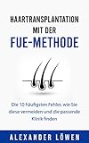 Haartransplantation mit der FUE-Methode: Die 10 häufigsten Fehler, wie Sie diese vermeiden und die passende Klinik