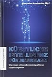 Künstliche Intelligenz für jedermann: Wie wir von schlauen Computern profitieren - Das Einsteigerbuch: Einführung in die Forschung der Künstlichen ... in die Zukunft der Informationstechnolog