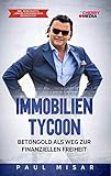 IMMOBILIEN TYCOON - BETONGOLD ALS WEG ZUR FINANZIELLEN FREIHEIT: Inkl. Bonus-Kapitel 'Immobilienexpansion in Krisenzeiten'