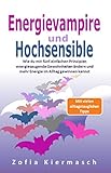 Energievampire und Hochsensible: Wie du mit fünf einfachen Prinzipien energiesaugende Gewohnheiten ändern und mehr Energie im Alltag gewinnen k