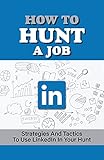 How To Hunt A Job: Strategies And Tactics To Use LinkedIn In Your Hunt: Set Up An Interview (English Edition)