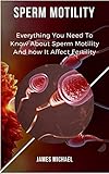 SPERM MOTILITY: Everything You Need To Know About Sperm Motility And It Affect Fertility (English Edition)