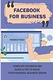 Facebook For Business: Complete Facebook Ads Guide & Tips To Build Your Personal Business Brand: How Facebook Groups Can Benefit Your B