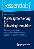 Marktsegmentierung für Industriegütermärkte: Marktsegmente bilden, auswählen und bearbeiten in Business-to-Business-Märkten (essentials)