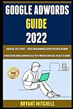 Google Adwords Guide 2022: Essential Tips, Tricks & Hacks From Adwords Experts You Need To Know To Mastering Google Adwords Fast With Proven Strategies In Just 24 H