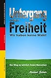 Untergang oder Freiheit - Wir haben keine Wahl!: Der Weg zu wirklich freien M