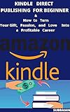 KINDLE DIRECT PUBLISHING FOR BEGINNER & How to Turn Your Gift, Passion and Love Into a Profitable Career : WORK BASED BUSINESS & PASSIVE INCOME IDEAS (English Edition)