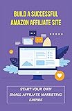 Build A Successful Amazon Affiliate Site: Start Your Own Small Affiliate Marketing Empire: Amazon Associates Central (English Edition)