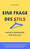Eine Frage des Stils - Capsule Wardrobe für Männer: Wie Du in kurzer Zeit Deinen persönlichen Stil findest und einfach besser aussiehst. Jeden Tag
