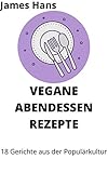 VEGANE ABENDESSEN REZEPTE: 18 Gerichte aus der Populärk