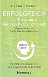 Erfolgreich als Therapeut, Heilpraktiker und Coach: Das Grundlagenwerk für eine gewinnbringende Prax