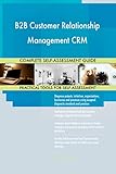 B2B Customer Relationship Management CRM All-Inclusive Self-Assessment - More than 700 Success Criteria, Instant Visual Insights, Spreadsheet Dashboard, Auto-Prioritized for Quick R