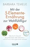 Mit der 5-Elemente-Ernährung zur Wohlfühlfigur: Wie Sie Ihr Gewicht dauerhaft halten oder reduzieren - und sich vor Ernährungsirrtümern schü