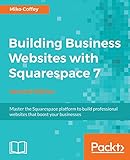 Building Business Websites with Squarespace 7 - Second Edition: Master the Squarespace platform to build professional websites that boost your businesses (English Edition)