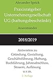 Praxisratgeber Unternehmergesellschaft UG (haftungsbeschränkt) 2018/2019: Antworten zu Gründung, Gestaltung, Geschäftsführung, Haftung, Buchführung, Jahresabschluss, Steuern, Auflösung