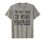 I'm Not Here To Make Friends Sarcastic T
