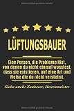 Lüftungsbauer Eine Person, die Probleme löst, von denen du nicht einmal wusstest, dass sie existieren, auf eine Art und Weise die du nicht verstehst. ... als Geschenk ideal zb auch nur als Dek