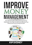 Improve Money Management: The Ultimate Guide to Money Management for Millenials, Learn How You Can Save and Invest Your Money and Prevent Falling Into Deb