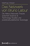 Das Netzwerk von Bruno Latour: Die Akteur-Netzwerk-Theorie zwischen Science & Technology Studies und poststrukturalistischer Soziologie (Sozialtheorie)
