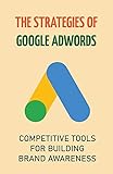 The Strategies Of Google AdWords: Competitive Tools For Building Brand Awareness: Converting Your Followers (English Edition)