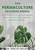 A PERMACULTURE DESIGNERS MANUAL: The permaculture home garden for beginners, what is permaculture farming, and basic permaculture principles. (English Edition)