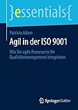Agil in der ISO 9001: Wie Sie agile Prozesse in Ihr Qualitätsmanagement integrieren (essentials)