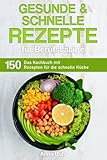 Gesunde und schnelle Rezepte für Berufstätige: Das Kochbuch mit 150 Rezepten für die schnelle Küche (Kochbuch für Berufstätige)