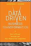 Data Driven Business Transformation: How to Disrupt, Innovate and Stay Ahead of the Comp