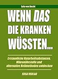 Wenn das die Kranken wüssten: Erstaunliche Naturheilsubstanzen, Mikronährstoffe und alternative Heilmethoden entdeck