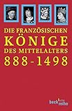 Die französischen Könige des Mittelalters: Von Odo bis Karl VIII. 888-1498 (Beck'sche Reihe)