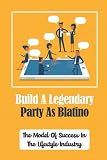 Build A Legendary Party As Blatino: The Model Of Success In The Lifestyle Industry: An After-Hours Lifestyle Party