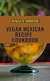 VEGAN MEXICAN RECIPE COOKBOOK: An Ultimate Guide to Preparing the Healthiest Plant-Based Mexican Recipes (English Edition)