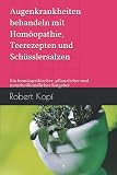 Augenkrankheiten behandeln mit Homöopathie, Teerezepten und Schüsslersalzen: Ein homöopathischer, pflanzlicher und naturheilkundlicher Ratgeb
