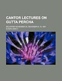 Cantor Lectures on Gutta Percha; Delivered November 29, December 6, 13, 1897
