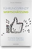 Führungsprinzip Wertschätzung: Mitarbeiter begeistern, motivieren und b