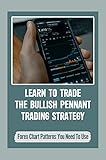 Learn To Trade The Bullish Pennant Trading Strategy: Forex Chart Patterns You Need To Use: How To Trade Pennants In Forex (English Edition)