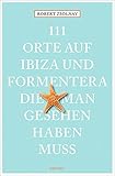 111 Orte auf Ibiza und Formentera, die man gesehen haben muss: Reisefü