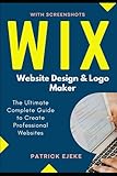 Wix: Wix Website Design & Logo Maker | The Ultimate Complete Guide to Create Professional Websites Optimized for SEO the Easy Way & Get Your Business Online Fast (Site Builder with Screenshots)