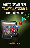 HOW TO INSTALL APPS ON ANY AMAZON KINDLE FIRE HD TABLET: A Quick Guide To Master Application Installation On Any Kindle Fire Device, How To Use Them Easy ... WhatsApp, YouTube kids (English Edition)