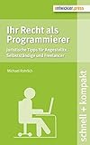 Ihr Recht als Programmierer. Juristische Tipps für Angestellte, Selbstständige und Freelancer (schnell + kompakt)